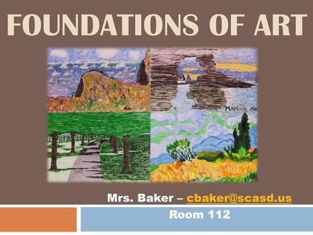Mrs. Baker – cbaker@scasd.us Room 112 Foundations of Art Mrs. Baker – cbaker@scasd.us Room 112.