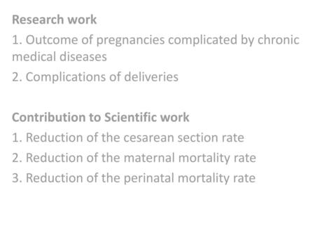 Research work 1. Outcome of pregnancies complicated by chronic medical diseases 2. Complications of deliveries Contribution to Scientific work 1. Reduction.