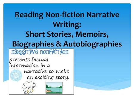 Important Concepts Non- fiction can come in many forms: personal narrative (short stories), memoirs, autobiography, and biography. Everyone has a story.