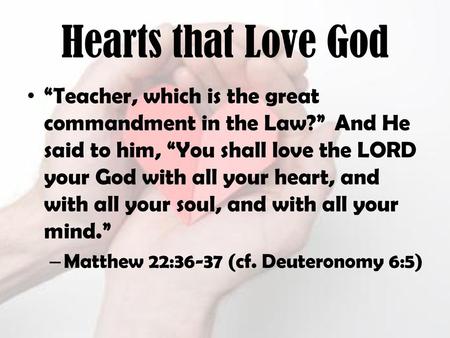 Hearts that Love God “Teacher, which is the great commandment in the Law?”  And He said to him, “You shall love the LORD your God with all your heart,