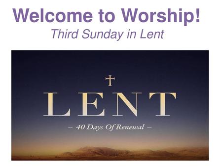 Welcome to Worship! Third Sunday in Lent