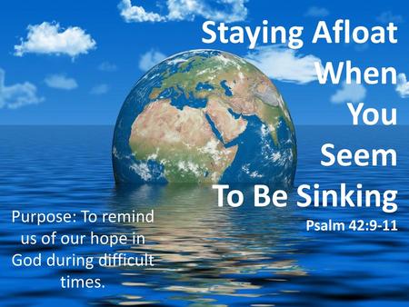 Staying Afloat When You Seem To Be Sinking Psalm 42:9-11