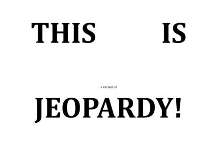 THIS IS a variant of JEOPARDY!