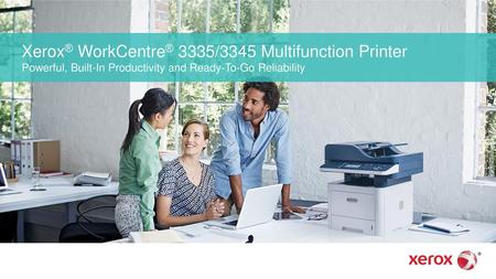 Xerox® WorkCentre® 3335/3345 Multifunction Printer Powerful, Built-In Productivity and Ready-To-Go Reliability.