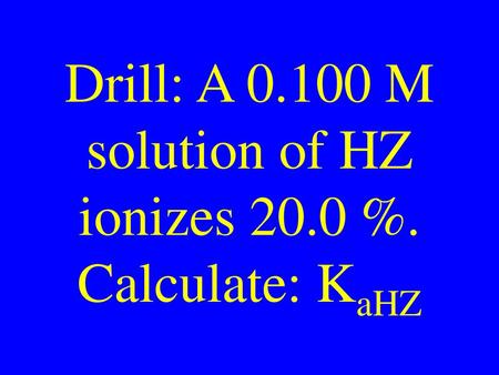 Drill: A M solution of HZ ionizes 20.0 %. Calculate: KaHZ