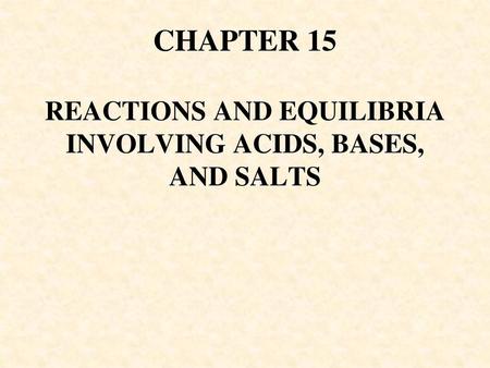 CHAPTER 15 REACTIONS AND EQUILIBRIA INVOLVING ACIDS, BASES, AND SALTS
