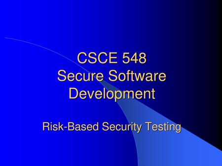 CSCE 548 Secure Software Development Risk-Based Security Testing
