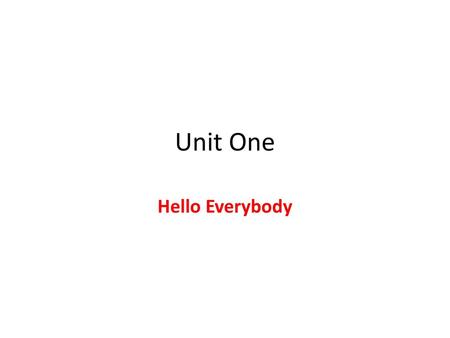 Unit One Hello Everybody.