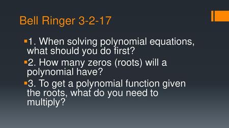 Bell Ringer 3-2-17 1. When solving polynomial equations, what should you do first? 2. How many zeros (roots) will a polynomial have? 3. To get a polynomial.