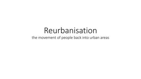 Reurbanisation the movement of people back into urban areas