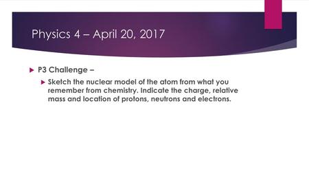 Physics 4 – April 20, 2017 P3 Challenge –