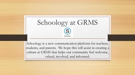 Schoology at GRMS Schoology is a new communication platform for teachers, students, and parents. We hope this will assist in creating a culture at GRMS.