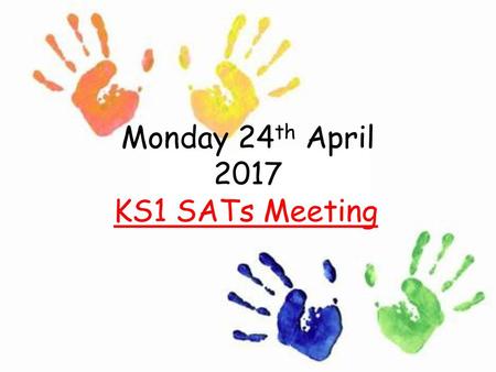 Monday 24th April 2017 KS1 SATs Meeting.
