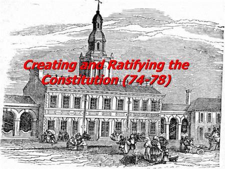 Creating and Ratifying the Constitution (74-78)