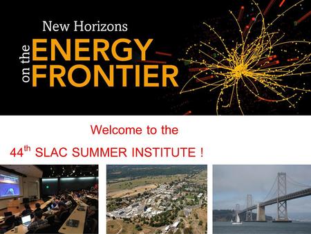 Welcome to the 44th SLAC SUMMER INSTITUTE !.