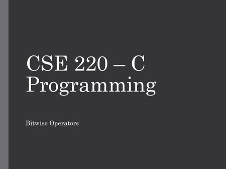 CSE 220 – C Programming Bitwise Operators.