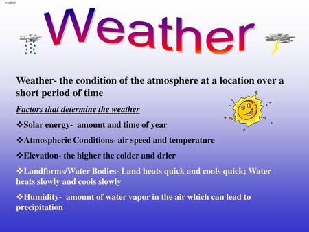Weather Weather Weather- the condition of the atmosphere at a location over a short period of time Factors that determine the weather Solar energy- amount.