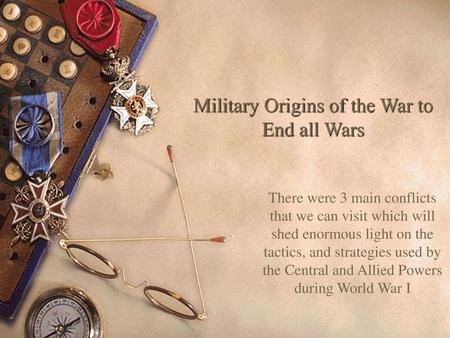 Military Origins of the War to End all Wars