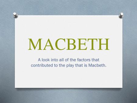 MACBETH A look into all of the factors that contributed to the play that is Macbeth.