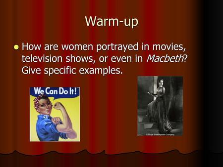 Warm-up How are women portrayed in movies, television shows, or even in Macbeth? Give specific examples.