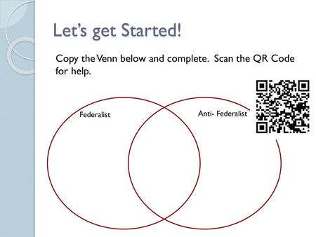 Let’s get Started! Copy the Venn below and complete. Scan the QR Code for help. Federalist Anti- Federalist.
