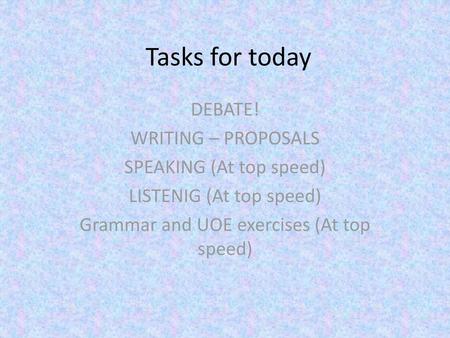 Tasks for today DEBATE! WRITING – PROPOSALS SPEAKING (At top speed)