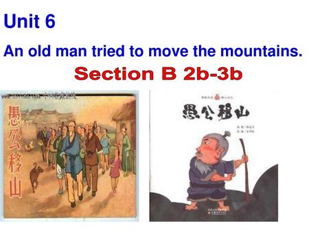 Unit 6 An old man tried to move the mountains. Section B 2b-3b.