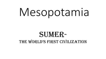 Sumer- The World’s First Civilization