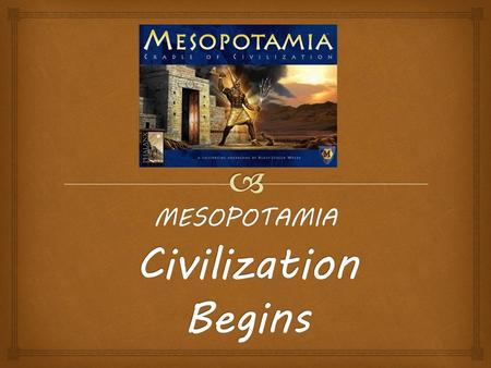 MESOPOTAMIA Civilization Begins.