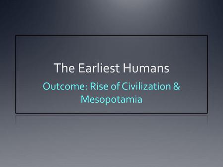 Outcome: Rise of Civilization & Mesopotamia