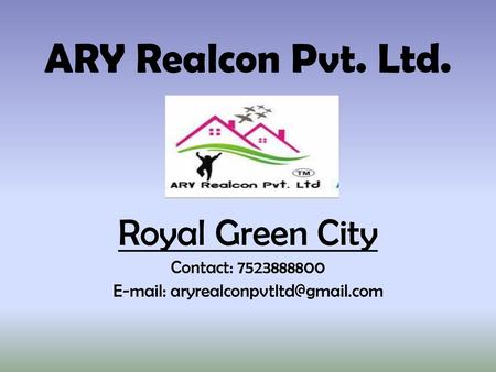 E-mail: aryrealconpvtltd@gmail.com Royal Green City Contact: 7523888800 E-mail: aryrealconpvtltd@gmail.com.