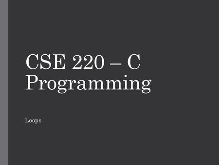 CSE 220 – C Programming Loops.