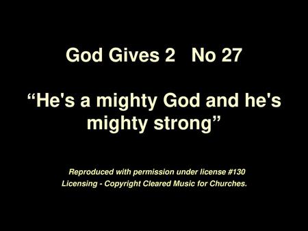 God Gives 2 No 27 “He's a mighty God and he's mighty strong” Reproduced with permission under license #130 Licensing - Copyright Cleared Music for.