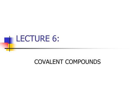 LECTURE 6: COVALENT COMPOUNDS.