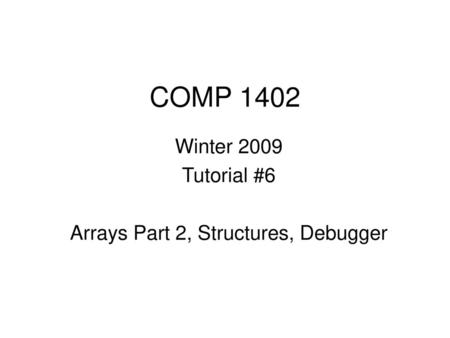 Winter 2009 Tutorial #6 Arrays Part 2, Structures, Debugger