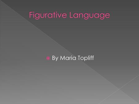 Figurative Language By Maria Topliff.