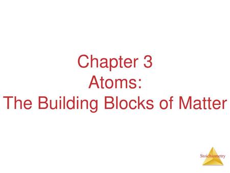 Chapter 3 Atoms: The Building Blocks of Matter