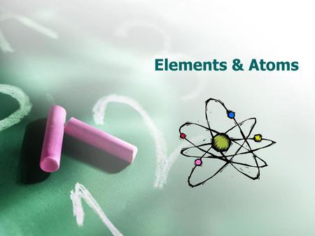 Elements & Atoms.