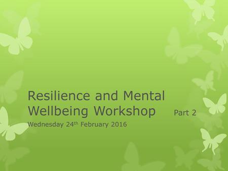 Resilience and Mental Wellbeing Workshop Part 2