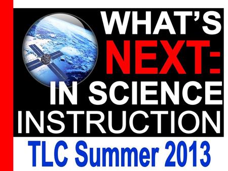 WHAT’S NEXT : IN SCIENCE INSTRUCTION TLC Summer 2013.
