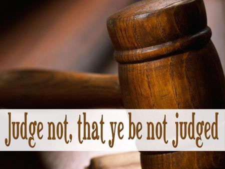 Matthew 7:1-6 Do not judge so that you will not be judged. 2 For in the way you judge, you will be judged; and by your standard of measure, it will.
