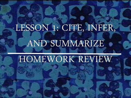 LESSON 1: CITE, INFER, AND SUMMARIZE HOMEWORK REVIEW