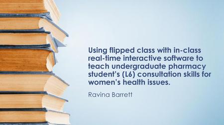 Using flipped class with in-class real-time interactive software to teach undergraduate pharmacy student’s (L6) consultation skills for women’s health.