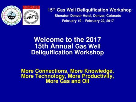 Welcome to the 2017 15th Annual Gas Well Deliquification Workshop More Connections, More Knowledge, More Technology, More Productivity, More Gas and.