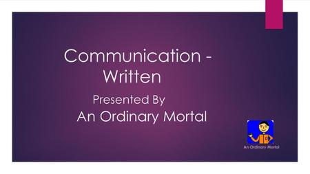 Communication - Written Presented By An Ordinary Mortal