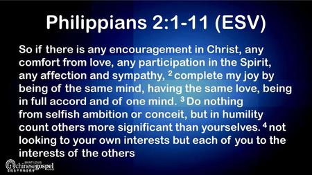 Philippians 2:1-11 (ESV) So if there is any encouragement in Christ, any comfort from love, any participation in the Spirit, any affection and sympathy, 2 complete.
