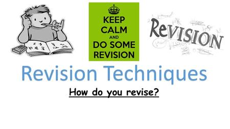 Revision Techniques How do you revise?.