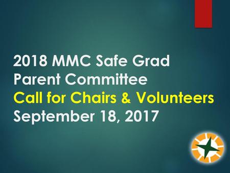 2018 MMC Safe Grad Parent Committee Call for Chairs & Volunteers September 18, 2017 WELCOME AND INTRODUCTION THANK EVERYONE FOR COMING OUT.