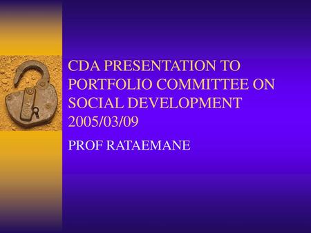 CDA PRESENTATION TO PORTFOLIO COMMITTEE ON SOCIAL DEVELOPMENT 2005/03/09 PROF RATAEMANE.