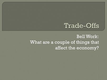 Bell Work: What are a couple of things that affect the economy?
